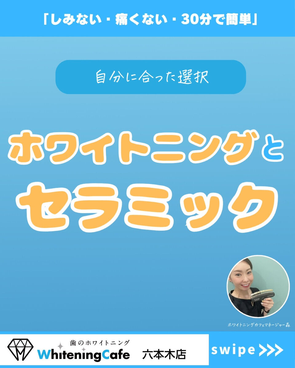 【ホワイトニングカフェ六本木店】ホワイトニングとセラミックの違い